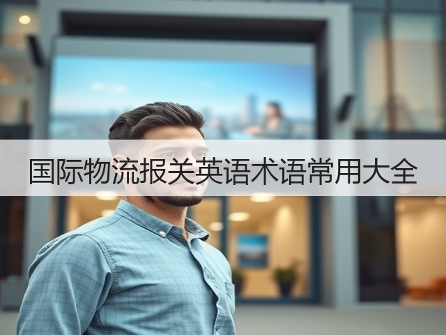 国际物流报关英语术语常用大全(图1) 国际物流报关英语术语常用大全(图1)