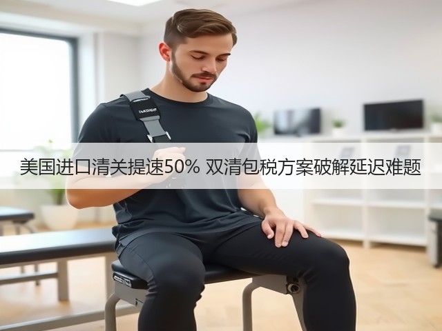 美国进口清关提速50% 双清包税方案破解延迟难题(图1) 美国进口清关提速50% 双清包税方案破解延迟难题(图1)