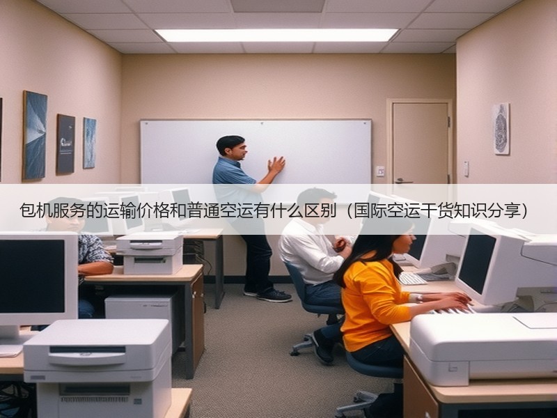 包机服务的运输价格和普通空运有什么区别（国际空运干货知识分享）
