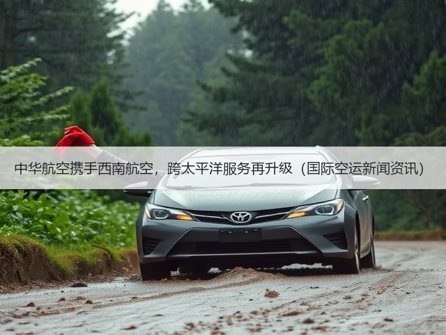 中华航空携手西南航空,跨太平洋服务再升级(国际空运新闻资讯)(图2) 中华航空携手西南航空,跨太平洋服务再升级(国际空运新闻资讯)(图2)