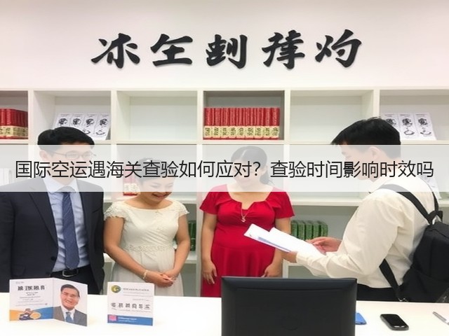 国际空运遇海关查验如何应对?查验时间影响时效吗(图1) 国际空运遇海关查验如何应对?查验时间影响时效吗(图1)