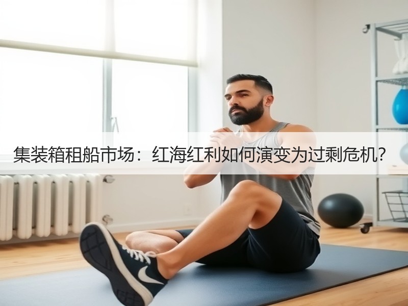 集装箱租船市场:红海红利如何演变为过剩危机? 集装箱租船市场:红海红利如何演变为过剩危机?