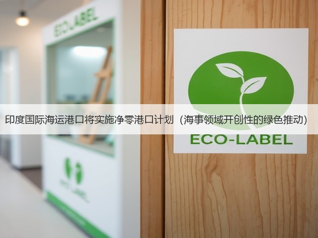 印度国际海运港口将实施净零港口计划(海事领域开创性的绿色推动)(图2) 印度国际海运港口将实施净零港口计划(海事领域开创性的绿色推动)(图2)
