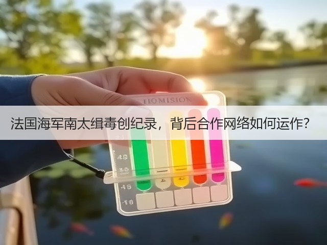 法国海军南太缉毒创纪录,背后合作网络如何运作?(图1) 法国海军南太缉毒创纪录,背后合作网络如何运作?(图1)