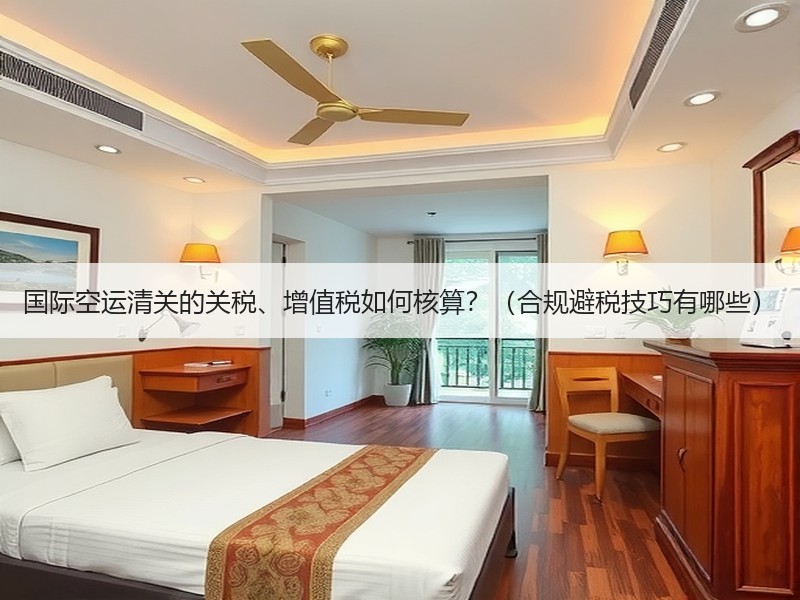 国际空运清关的关税、增值税如何核算？（合规避税技巧有哪些）