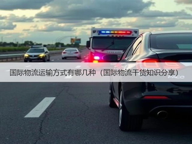 国际物流运输方式有哪几种(国际物流干货知识分享)(图2) 国际物流运输方式有哪几种(国际物流干货知识分享)(图2)
