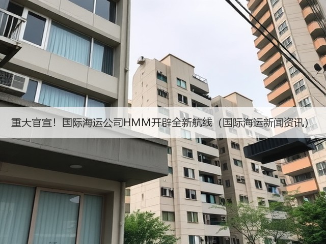 重大官宣!国际海运公司HMM开辟全新航线(国际海运新闻资讯)(图1) 重大官宣!国际海运公司HMM开辟全新航线(国际海运新闻资讯)(图1)