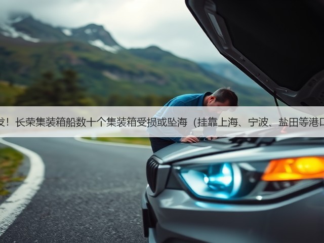 突发!长荣集装箱船数十个集装箱受损或坠海(挂靠上海、宁波、盐田等港口)(图2) 突发!长荣集装箱船数十个集装箱受损或坠海(挂靠上海、宁波、盐田等港口)(图2)