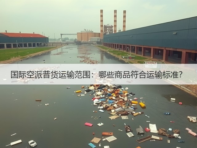 国际空派普货运输范围:哪些商品符合运输标准?(图1) 国际空派普货运输范围:哪些商品符合运输标准?(图1)