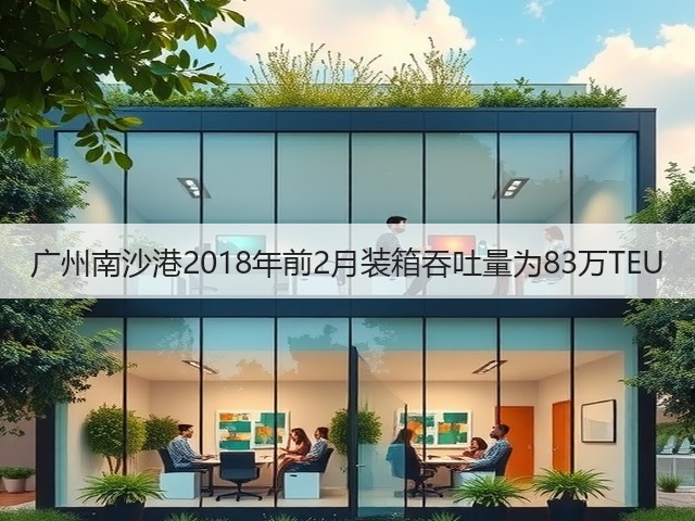 广州南沙港2018年前2月装箱吞吐量为83万TEU(图2) 广州南沙港2018年前2月装箱吞吐量为83万TEU(图2)
