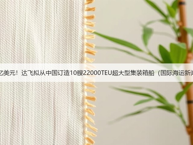 豪掷21亿美元!达飞拟从中国订造10艘22000TEU超大型集装箱船(国际海运新闻资讯)(图2) 豪掷21亿美元!达飞拟从中国订造10艘22000TEU超大型集装箱船(国际海运新闻资讯)(图2)