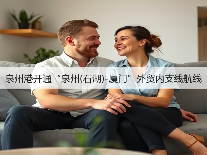 泉州港开通“泉州(石湖)-厦门”外贸内支线航线 泉州港开通“泉州(石湖)-厦门”外贸内支线航线
