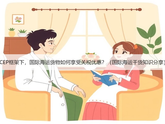 RCEP框架下,国际海运货物如何享受关税优惠?(国际海运干货知识分享)(图1) RCEP框架下,国际海运货物如何享受关税优惠?(国际海运干货知识分享)(图1)