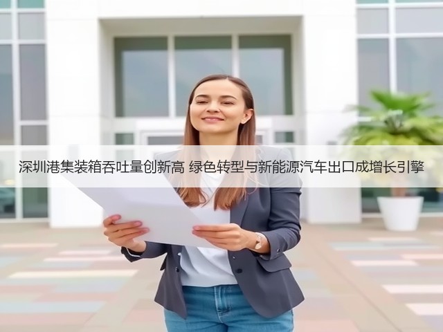 深圳港集装箱吞吐量创新高 绿色转型与新能源汽车出口成增长引擎(图3) 深圳港集装箱吞吐量创新高 绿色转型与新能源汽车出口成增长引擎(图3)