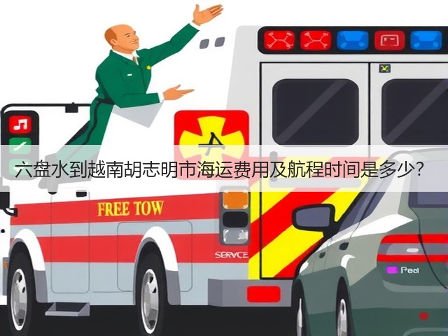 六盘水到越南胡志明市海运费用及航程时间是多少?(图1) 六盘水到越南胡志明市海运费用及航程时间是多少?(图1)