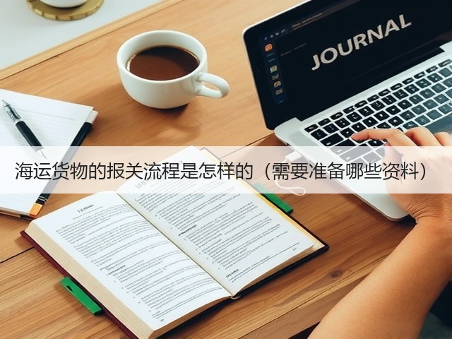 海运货物的报关流程是怎样的(需要准备哪些资料)(图3) 海运货物的报关流程是怎样的(需要准备哪些资料)(图3)
