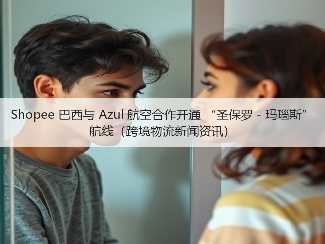 Shopee 巴西与 Azul 航空合作开通 “圣保罗 - 玛瑙斯” 航线(跨境物流新闻资讯)(图1) Shopee 巴西与 Azul 航空合作开通 “圣保罗 - 玛瑙斯” 航线(跨境物流新闻资讯)(图1)