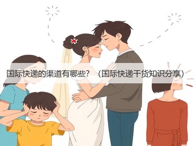 国际快递的渠道有哪些?(国际快递干货知识分享)(图1) 国际快递的渠道有哪些?(国际快递干货知识分享)(图1)
