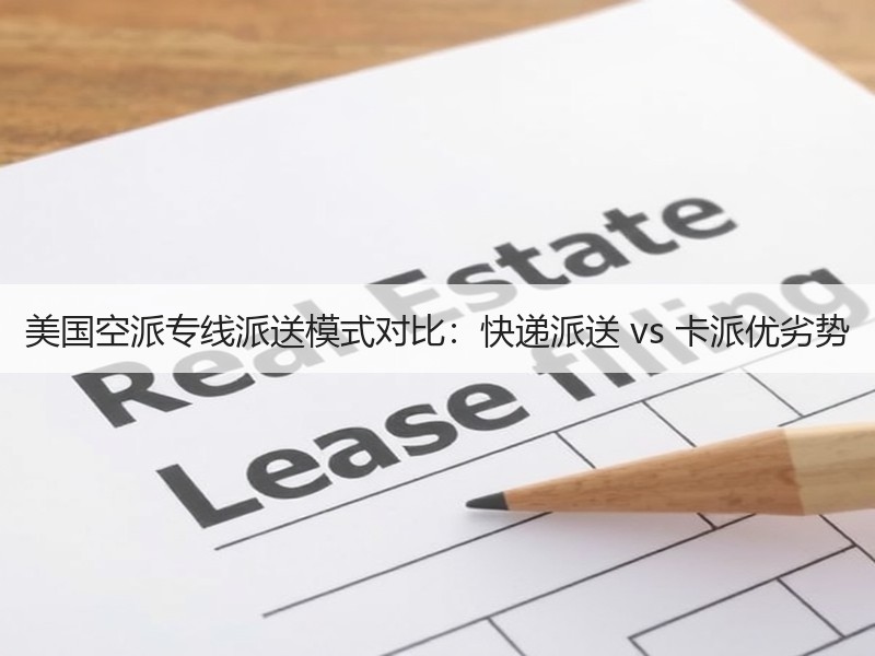 美国空派专线派送模式对比：快递派送 vs 卡派优劣势