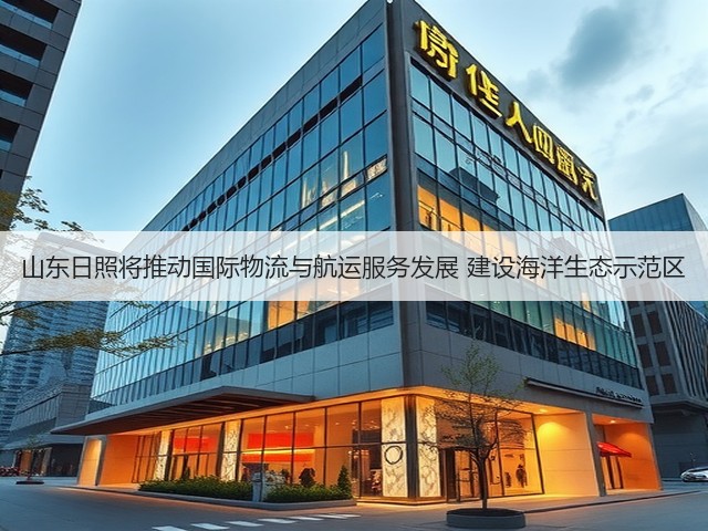 山东日照将推动国际物流与航运服务发展 建设海洋生态示范区(图1)