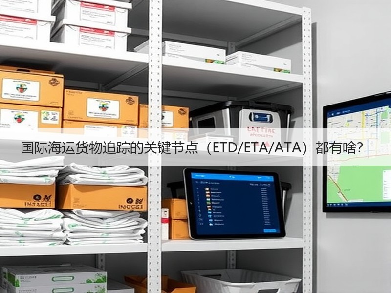 国际海运货物追踪的关键节点（ETD/ETA/ATA）都有啥？