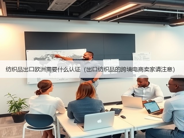 纺织品出口欧洲需要什么认证(出口纺织品的跨境电商卖家请注意)(图3) 纺织品出口欧洲需要什么认证(出口纺织品的跨境电商卖家请注意)(图3)