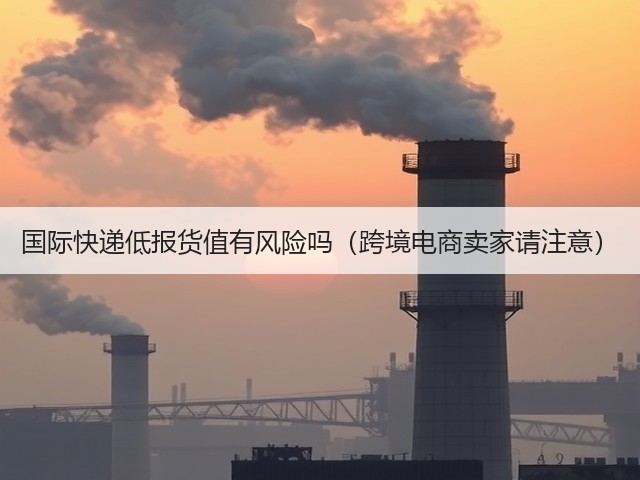 国际快递低报货值有风险吗（跨境电商卖家请注意）(图1)