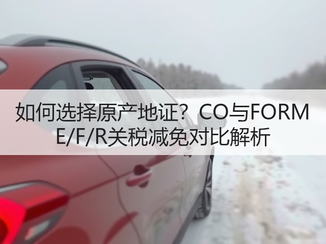 如何选择原产地证?CO与FORM E/F/R关税减免对比解析(图1) 如何选择原产地证?CO与FORM E/F/R关税减免对比解析(图1)