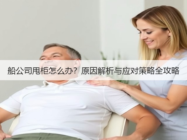 船公司甩柜怎么办?原因解析与应对策略全攻略(图3) 船公司甩柜怎么办?原因解析与应对策略全攻略(图3)
